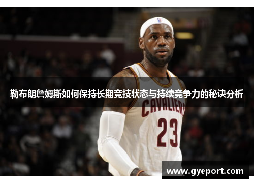 勒布朗詹姆斯如何保持长期竞技状态与持续竞争力的秘诀分析