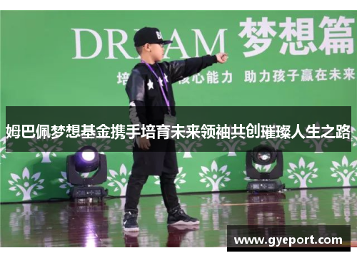 姆巴佩梦想基金携手培育未来领袖共创璀璨人生之路