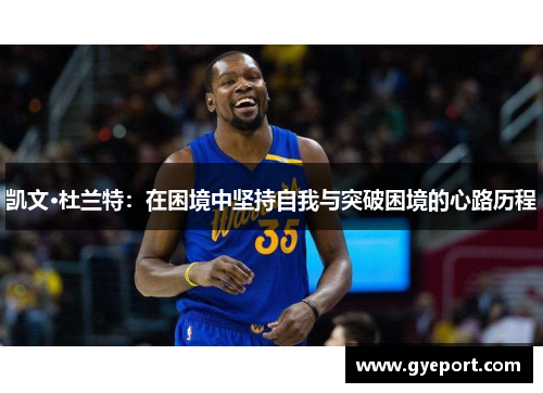 凯文·杜兰特：在困境中坚持自我与突破困境的心路历程