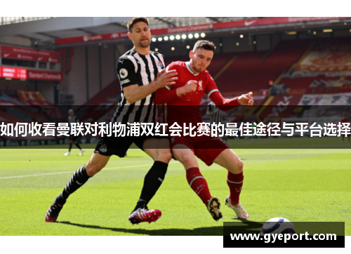 如何收看曼联对利物浦双红会比赛的最佳途径与平台选择