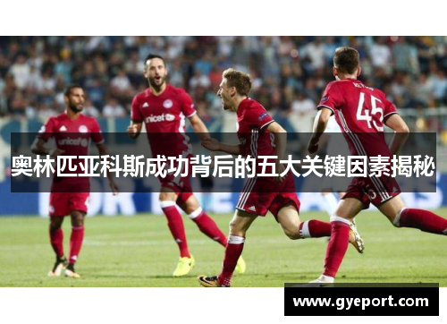 奥林匹亚科斯成功背后的五大关键因素揭秘