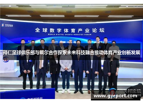 拜仁足球俱乐部与戴尔合作探索未来科技融合推动体育产业创新发展