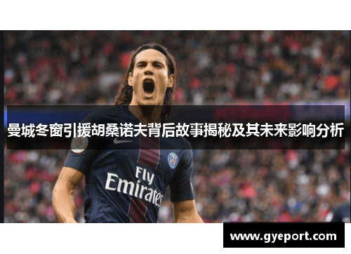 曼城冬窗引援胡桑诺夫背后故事揭秘及其未来影响分析