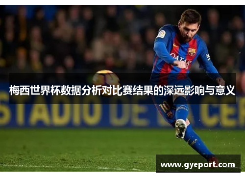 梅西世界杯数据分析对比赛结果的深远影响与意义