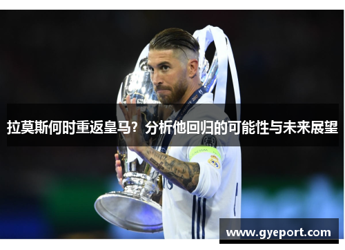 拉莫斯何时重返皇马？分析他回归的可能性与未来展望