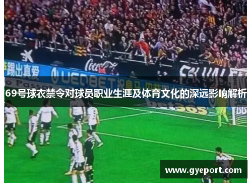 69号球衣禁令对球员职业生涯及体育文化的深远影响解析