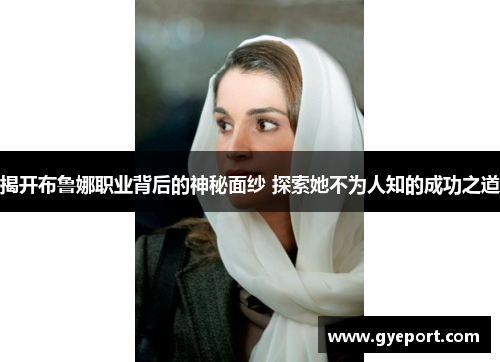 揭开布鲁娜职业背后的神秘面纱 探索她不为人知的成功之道