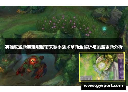 英雄联盟新英雄崛起带来赛季战术革新全解析与策略更新分析 英雄联盟新英雄崛起带来赛季战术革新全解析与策略更新分析