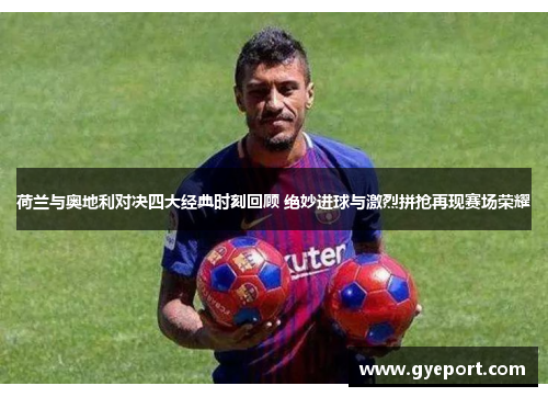 荷兰与奥地利对决四大经典时刻回顾 绝妙进球与激烈拼抢再现赛场荣耀 荷兰与奥地利对决四大经典时刻回顾 绝妙进球与激烈拼抢再现赛场荣耀