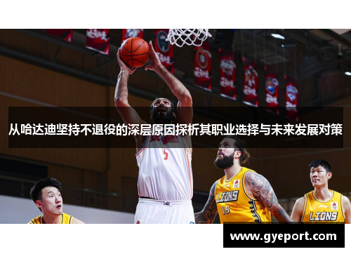 从哈达迪坚持不退役的深层原因探析其职业选择与未来发展对策