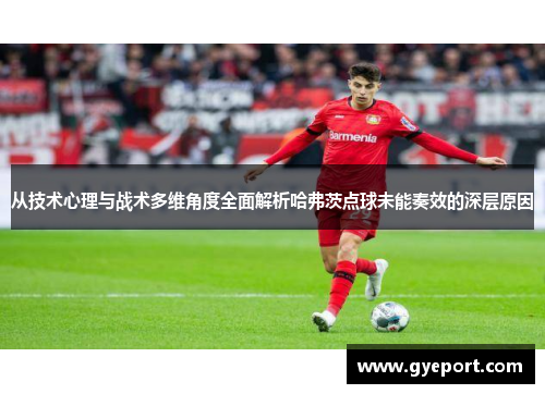 从技术心理与战术多维角度全面解析哈弗茨点球未能奏效的深层原因 从技术心理与战术多维角度全面解析哈弗茨点球未能奏效的深层原因