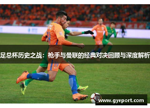 足总杯历史之战：枪手与曼联的经典对决回顾与深度解析