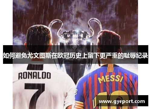 如何避免尤文图斯在欧冠历史上留下更严重的耻辱纪录